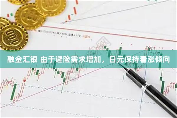 融金汇银 由于避险需求增加，日元保持看涨倾向