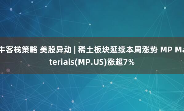 牛客栈策略 美股异动 | 稀土板块延续本周涨势 MP Materials(MP.US)涨超7%