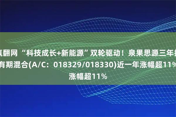 赢翻网 “科技成长+新能源”双轮驱动！泉果思源三年持有期混合(A/C：018329/018330)近一年涨幅超11%