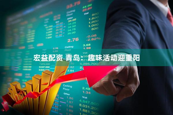 宏益配资 青岛：趣味活动迎重阳