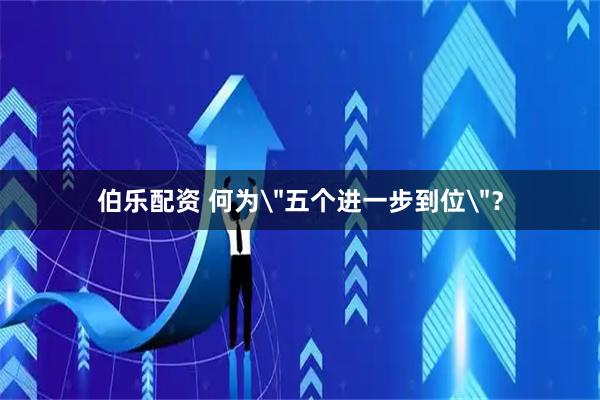 伯乐配资 何为＂五个进一步到位＂？