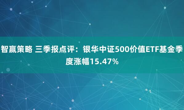 智赢策略 三季报点评：银华中证500价值ETF基金季度涨幅15.47%