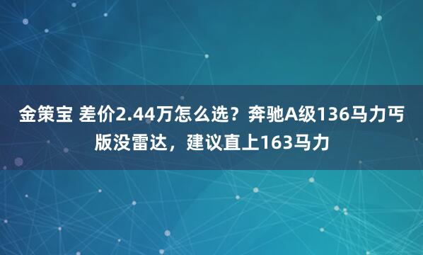 金策宝 差价2.44万怎么选？奔驰A级136马力丐版没雷达，建议直上163马力