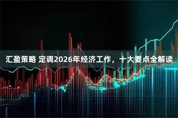 汇盈策略 定调2026年经济工作，十大要点全解读