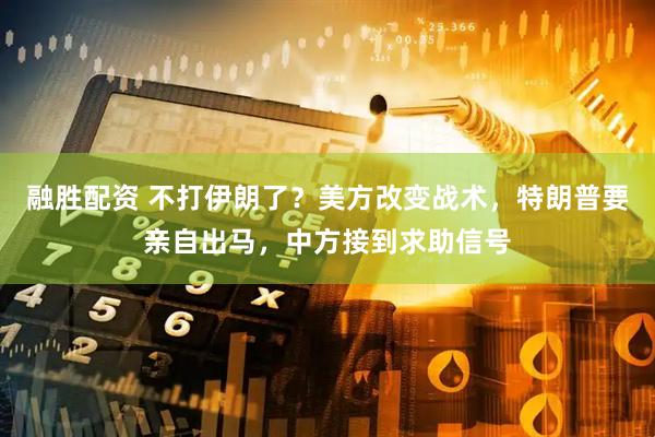 融胜配资 不打伊朗了？美方改变战术，特朗普要亲自出马，中方接到求助信号